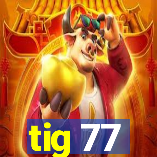 tig 77